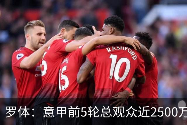 罗体：意甲前5轮总观众近2500万，尤文居首